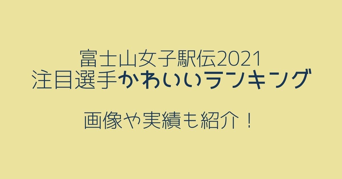 富士山女子駅伝21かわいい注目選手ランキング 画像や実績も紹介 りーたむブログ