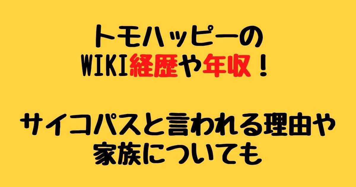 トモハッピーのwiki経歴や年収 サイコパスと言われる理由や家族についても りーたむブログ