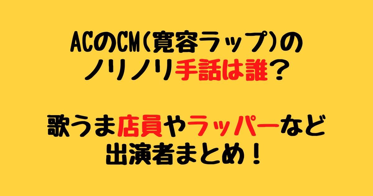 Acのcm ラップ の手話は誰 歌うま店員やラッパーなど出演者まとめ りーたむブログ