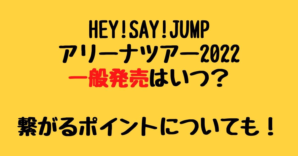 Hey Say Jumpアリーナツアー22一般発売はいつ 繋がるポイントについても りーたむブログ