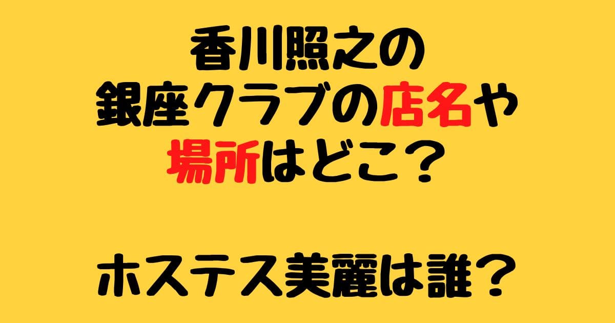 香川照之の銀座クラブの店名や場所はどこ ホステス美麗は誰 りーたむブログ